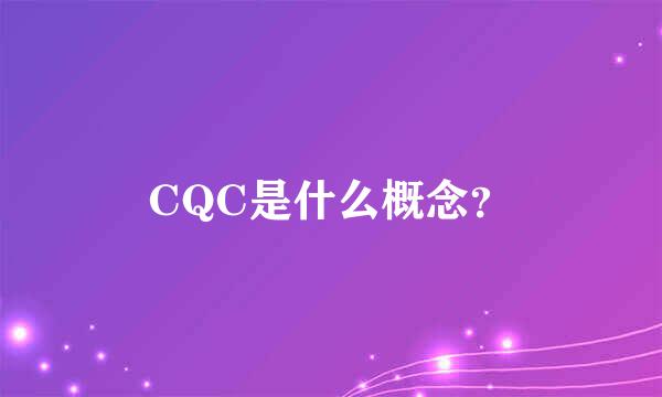 CQC是什么概念？