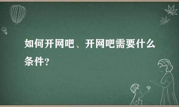 如何开网吧、开网吧需要什么条件？