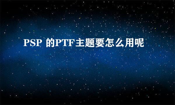 PSP 的PTF主题要怎么用呢