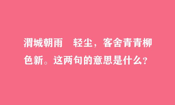 渭城朝雨浥轻尘，客舍青青柳色新。这两句的意思是什么？