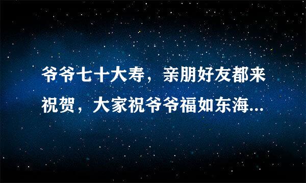 爷爷七十大寿，亲朋好友都来祝贺，大家祝爷爷福如东海，寿比南山。可爷爷却赞叹道什么 填古诗，我赶紧把爷