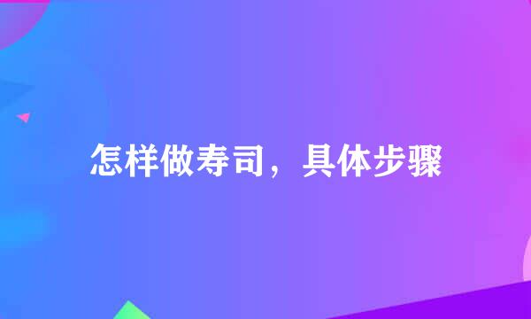 怎样做寿司，具体步骤