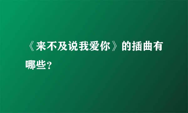 《来不及说我爱你》的插曲有哪些？