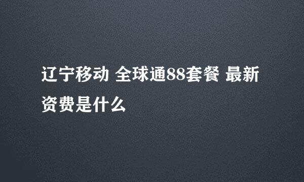 辽宁移动 全球通88套餐 最新资费是什么