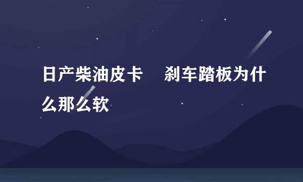 日产柴油皮卡    刹车踏板为什么那么软