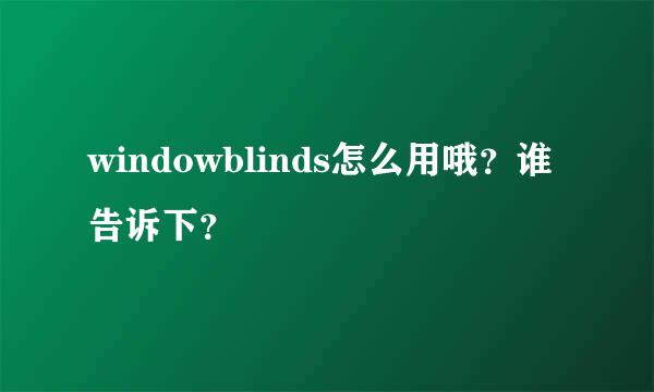 windowblinds怎么用哦？谁告诉下？