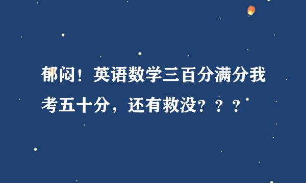 郁闷！英语数学三百分满分我考五十分，还有救没？？？