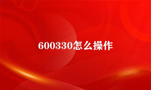 600330怎么操作