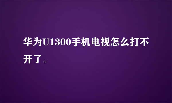 华为U1300手机电视怎么打不开了。