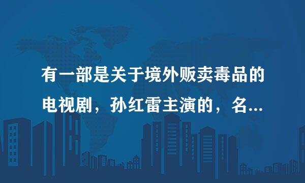 有一部是关于境外贩卖毒品的电视剧，孙红雷主演的，名字记不太清了，好像是引蛇出洞，但在网上查不到，有谁知道告诉一声，非常感谢