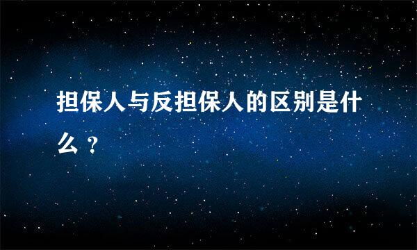 担保人与反担保人的区别是什么 ？