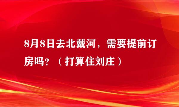 8月8日去北戴河，需要提前订房吗？（打算住刘庄）