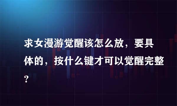 求女漫游觉醒该怎么放，要具体的，按什么键才可以觉醒完整？