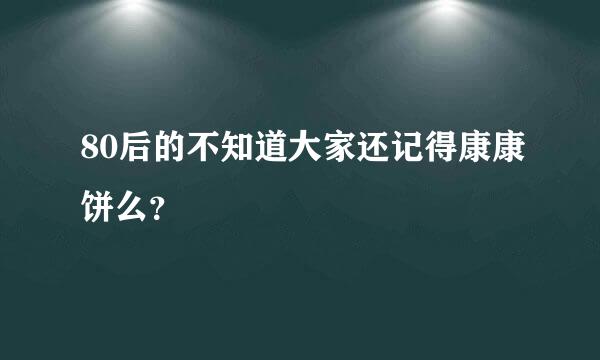 80后的不知道大家还记得康康饼么？