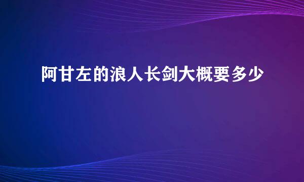 阿甘左的浪人长剑大概要多少