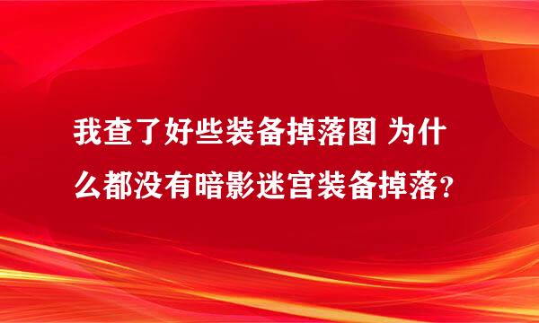 我查了好些装备掉落图 为什么都没有暗影迷宫装备掉落？