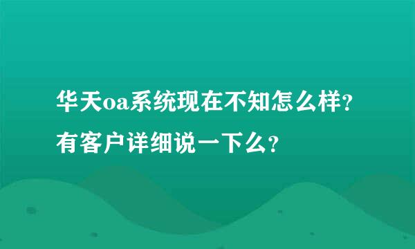 华天oa系统现在不知怎么样？有客户详细说一下么？