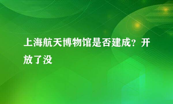 上海航天博物馆是否建成？开放了没