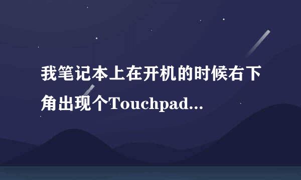 我笔记本上在开机的时候右下角出现个Touchpad禁用，什么意思？感觉笔记本比以前慢了。