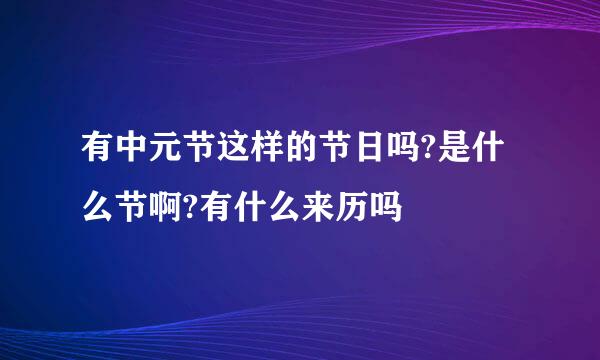 有中元节这样的节日吗?是什么节啊?有什么来历吗