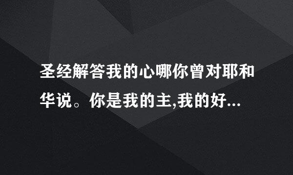 圣经解答我的心哪你曾对耶和华说。你是我的主,我的好处不在你以外,怎么解释呀