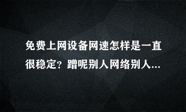 免费上网设备网速怎样是一直很稳定？蹭呢别人网络别人电脑不开机我用吗。？难到电信的网络这么好破解上网信号？