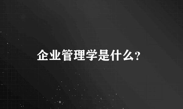 企业管理学是什么？