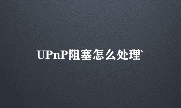 UPnP阻塞怎么处理`