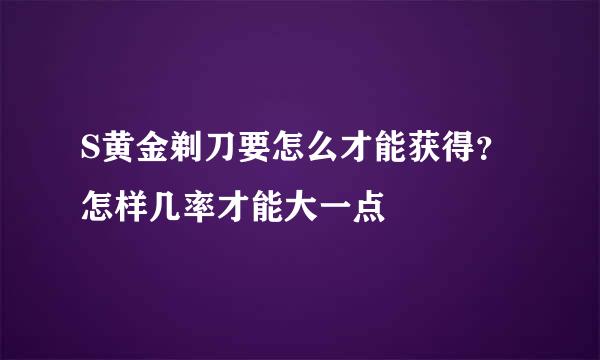 S黄金剃刀要怎么才能获得？怎样几率才能大一点