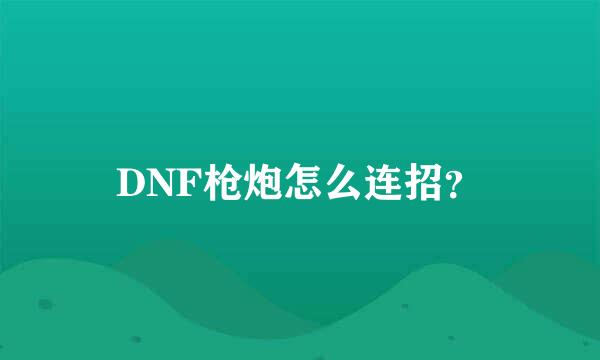 DNF枪炮怎么连招？