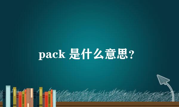 pack 是什么意思？