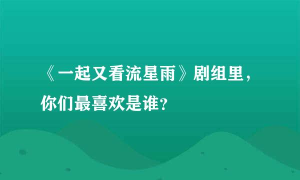 《一起又看流星雨》剧组里，你们最喜欢是谁？