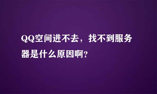 QQ空间进不去，找不到服务器是什么原因啊？