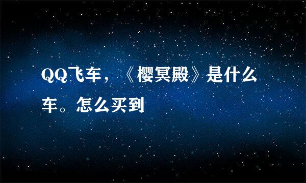 QQ飞车，《樱冥殿》是什么车。怎么买到