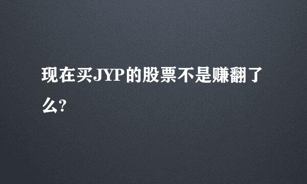 现在买JYP的股票不是赚翻了么?