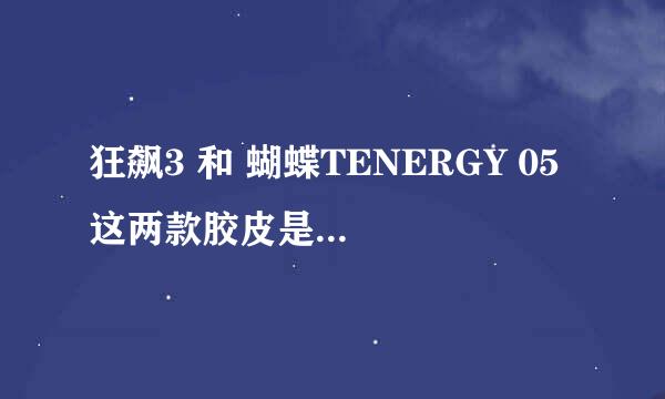 狂飙3 和 蝴蝶TENERGY 05 这两款胶皮是粘性胶皮还是涩性胶皮?