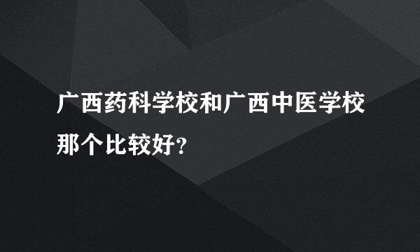 广西药科学校和广西中医学校那个比较好？