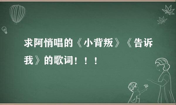 求阿悄唱的《小背叛》《告诉我》的歌词！！！