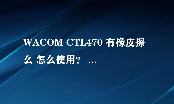 WACOM CTL470 有橡皮擦么 怎么使用？ 网上木有教程= =