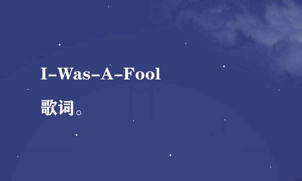 I-Was-A-Fool
歌词。