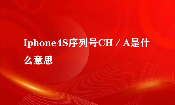 Iphone4S序列号CH／A是什么意思