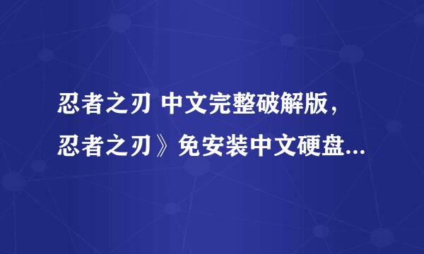 忍者之刃 中文完整破解版，忍者之刃》免安装中文硬盘版 ， 忍者之刃》 中文完整硬盘版，这三个版本什么不