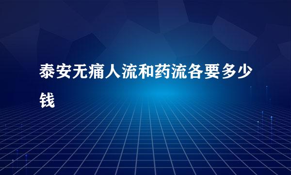 泰安无痛人流和药流各要多少钱