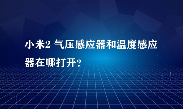 小米2 气压感应器和温度感应器在哪打开？