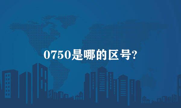 0750是哪的区号?