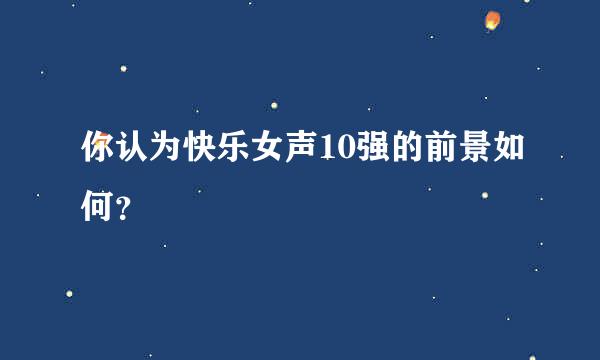 你认为快乐女声10强的前景如何？