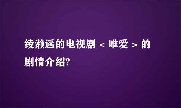 绫濑遥的电视剧 < 唯爱 > 的剧情介绍?