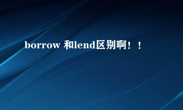 borrow 和lend区别啊！！