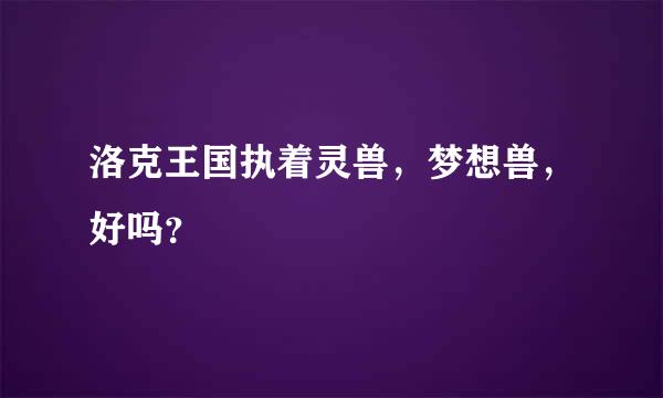 洛克王国执着灵兽，梦想兽，好吗？