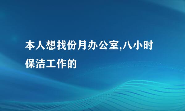 本人想找份月办公室,八小时保洁工作的